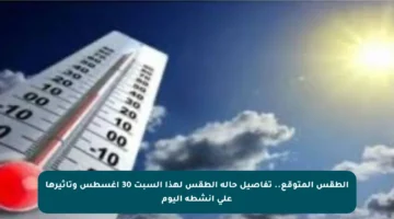 الطقس المتوقع.. تفاصيل حالة الطقس لهذا السبت 30 أغسطس وتأثيرها على أنشطة اليوم